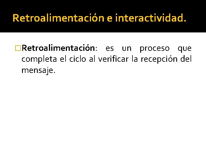 Retroalimentación e interactividad. �Retroalimentación: es un proceso que completa el ciclo al verificar la