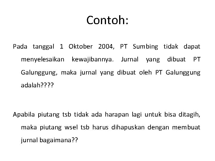 Contoh: Pada tanggal 1 Oktober 2004, PT Sumbing tidak dapat menyelesaikan kewajibannya. Jurnal yang