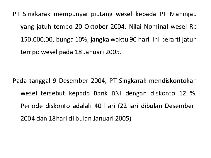 PT Singkarak mempunyai piutang wesel kepada PT Maninjau yang jatuh tempo 20 Oktober 2004. PT Singkarak mempunyai piutang wesel kepada PT Maninjau yang jatuh tempo 20 Oktober 2004.