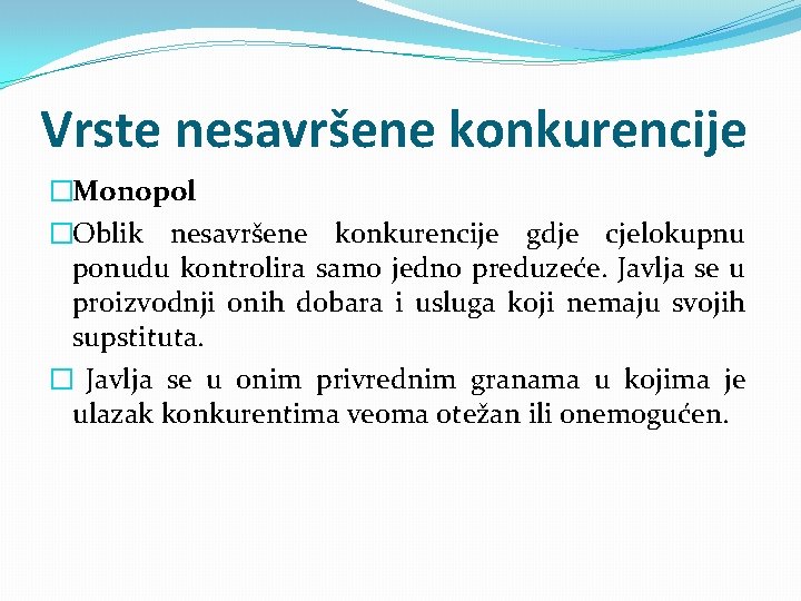 Vrste nesavršene konkurencije �Monopol �Oblik nesavršene konkurencije gdje cjelokupnu ponudu kontrolira samo jedno preduzeće.