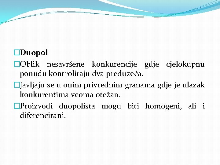 �Duopol �Oblik nesavršene konkurencije gdje cjelokupnu ponudu kontroliraju dva preduzeća. �Javljaju se u onim