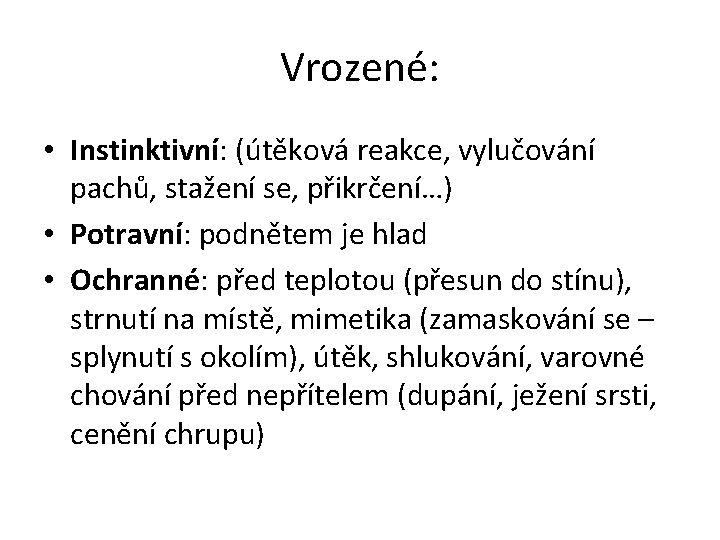 Vrozené: • Instinktivní: (útěková reakce, vylučování pachů, stažení se, přikrčení…) • Potravní: podnětem je