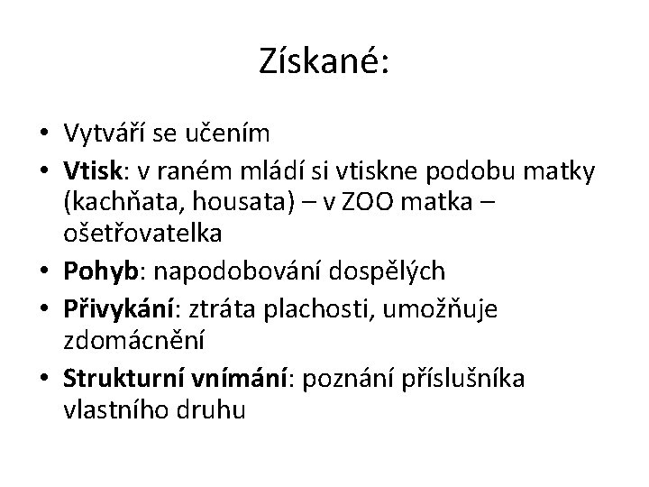 Získané: • Vytváří se učením • Vtisk: v raném mládí si vtiskne podobu matky