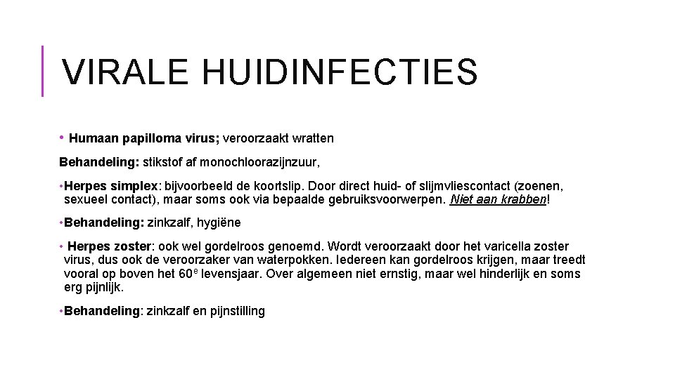 VIRALE HUIDINFECTIES • Humaan papilloma virus; veroorzaakt wratten Behandeling: stikstof af monochloorazijnzuur, • Herpes