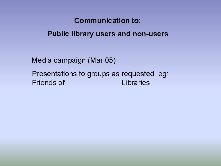 Communication to: Public library users and non-users Media campaign (Mar 05) Presentations to groups