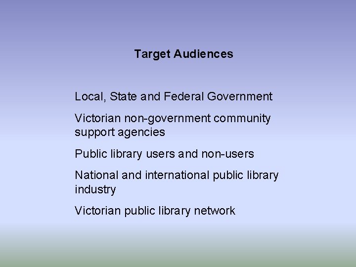 Target Audiences Local, State and Federal Government Victorian non-government community support agencies Public library