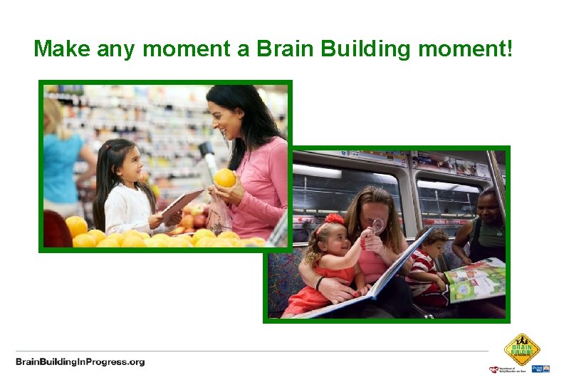 Make any moment a Brain Building moment! 