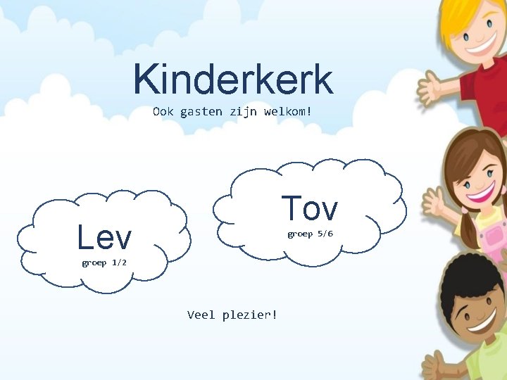 Kinderkerk Ook gasten zijn welkom! Tov Lev groep 5/6 groep 1/2 Veel plezier! 