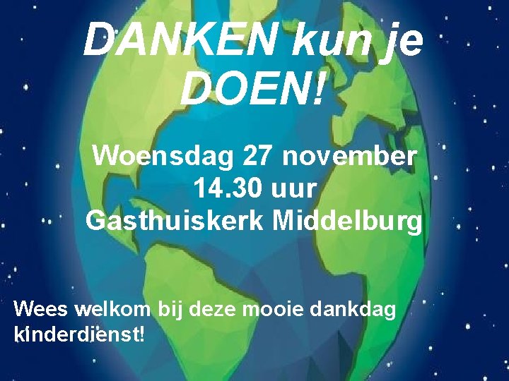 DANKEN kun je DOEN! Woensdag 27 november 14. 30 uur Gasthuiskerk Middelburg Wees welkom