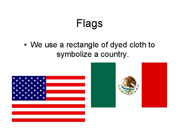 Flags • We use a rectangle of dyed cloth to symbolize a country. 