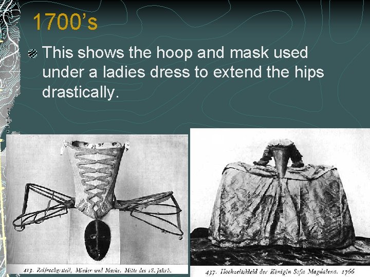 1700’s This shows the hoop and mask used under a ladies dress to extend