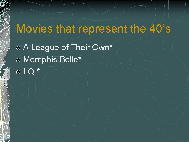 Movies that represent the 40’s A League of Their Own* Memphis Belle* I. Q.