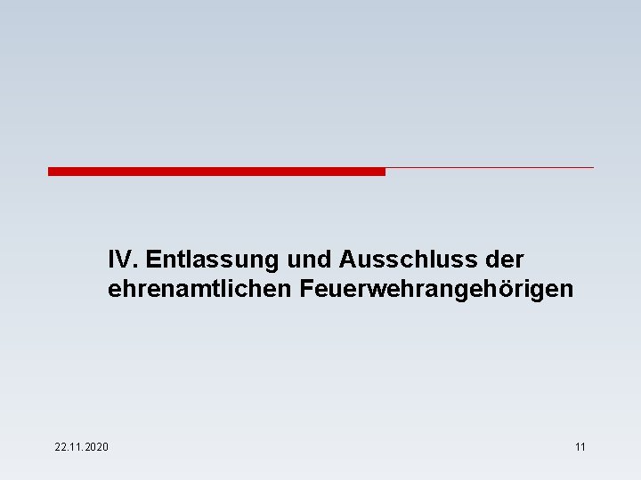 IV. Entlassung und Ausschluss der ehrenamtlichen Feuerwehrangehörigen 22. 11. 2020 11 