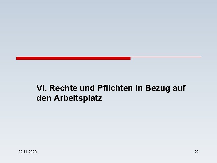 VI. Rechte und Pflichten in Bezug auf den Arbeitsplatz 22. 11. 2020 22 