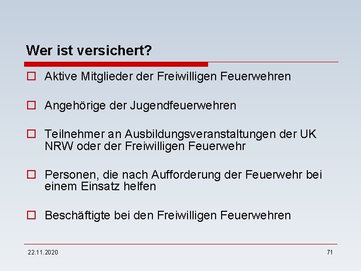 Wer ist versichert? o Aktive Mitglieder Freiwilligen Feuerwehren o Angehörige der Jugendfeuerwehren o Teilnehmer