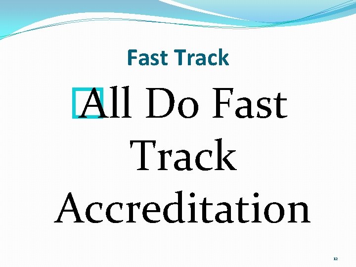 Fast Track � All Do Fast Track Accreditation 12 