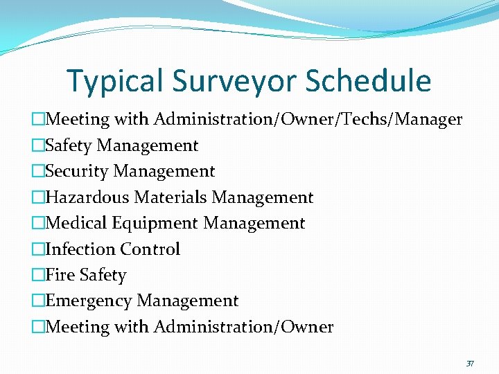 Typical Surveyor Schedule �Meeting with Administration/Owner/Techs/Manager �Safety Management �Security Management �Hazardous Materials Management �Medical