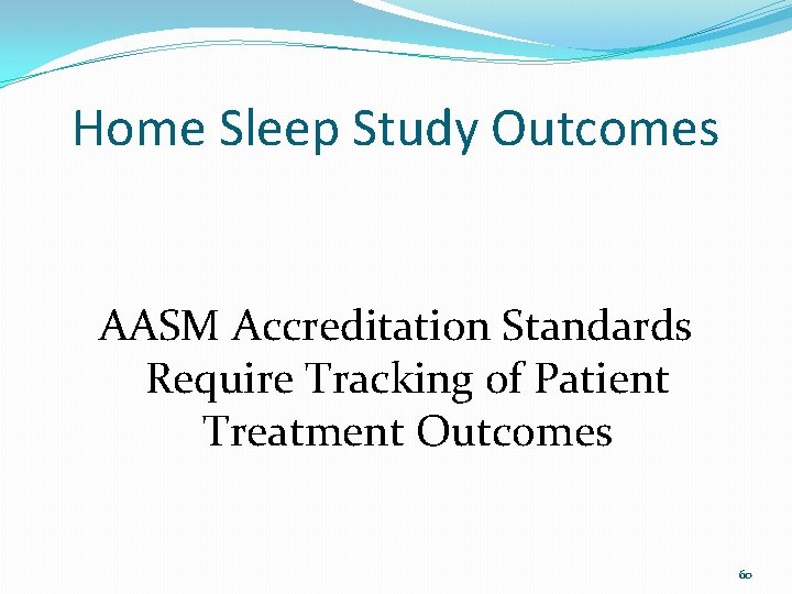 Home Sleep Study Outcomes AASM Accreditation Standards Require Tracking of Patient Treatment Outcomes 60