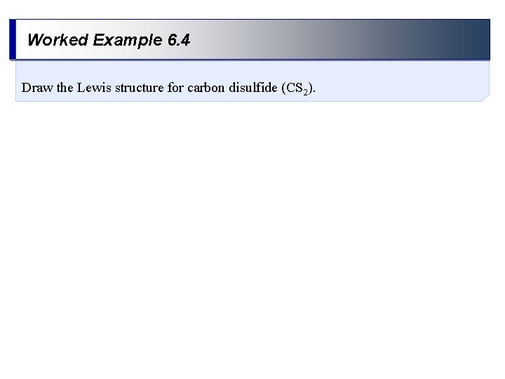 Worked Example 6. 4 Draw the Lewis structure for carbon disulfide (CS 2). 