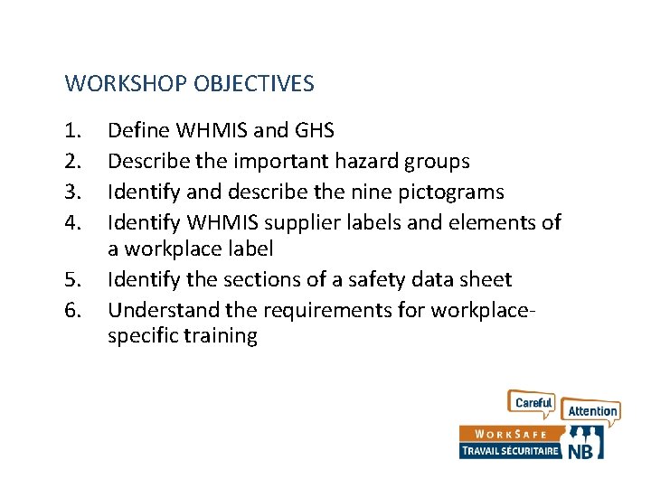 WORKSHOP OBJECTIVES 1. 2. 3. 4. 5. 6. Define WHMIS and GHS Describe the
