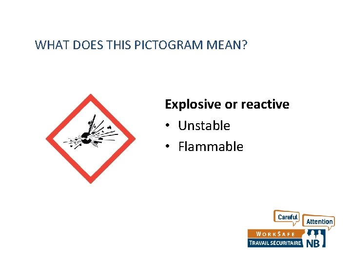 WHAT DOES THIS PICTOGRAM MEAN? Explosive or reactive • Unstable • Flammable WHAT DOES THIS PICTOGRAM MEAN? Explosive or reactive • Unstable • Flammable