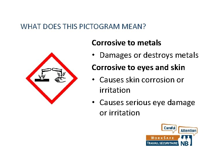 WHAT DOES THIS PICTOGRAM MEAN? Corrosive to metals • Damages or destroys metals Corrosive WHAT DOES THIS PICTOGRAM MEAN? Corrosive to metals • Damages or destroys metals Corrosive