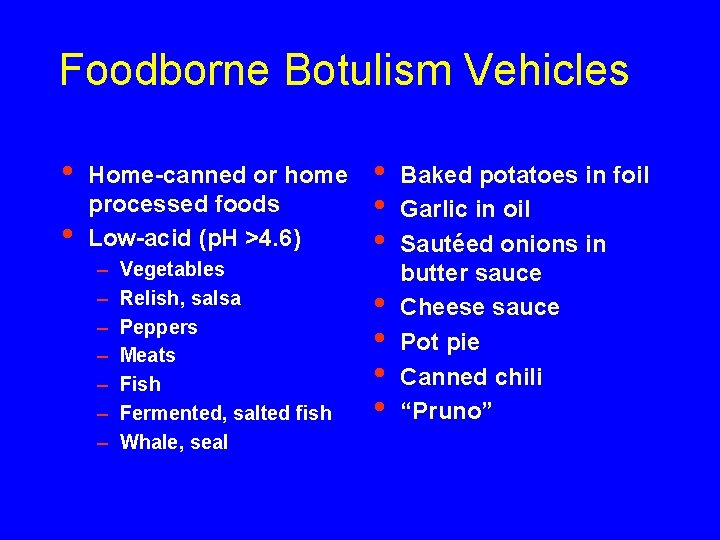 Foodborne Botulism Vehicles • • Home-canned or home processed foods Low-acid (p. H >4.