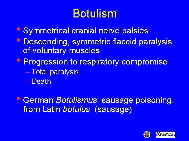 Botulism • Symmetrical cranial nerve palsies • Descending, symmetric flaccid paralysis • of voluntary