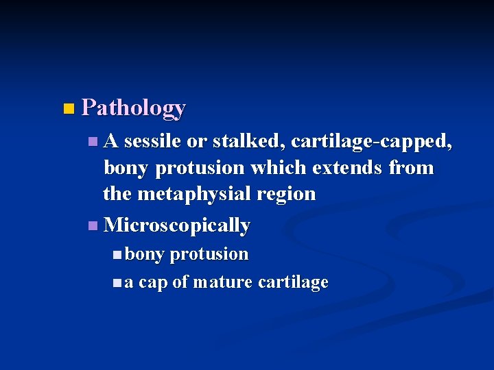 n Pathology n A sessile or stalked, cartilage-capped, bony protusion which extends from the