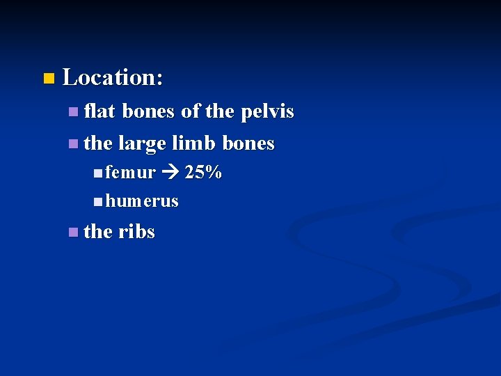 n Location: n flat bones of the pelvis n the large limb bones n