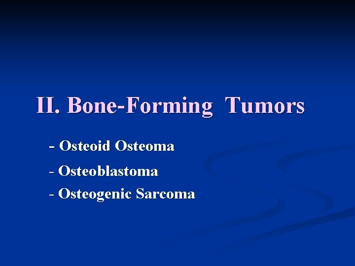 II. Bone-Forming Tumors - Osteoid Osteoma - Osteoblastoma - Osteogenic Sarcoma 