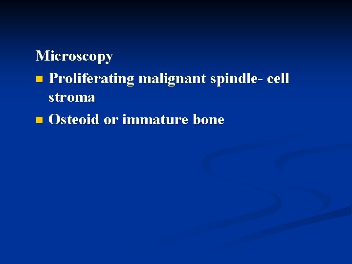 Microscopy n Proliferating malignant spindle- cell stroma n Osteoid or immature bone 
