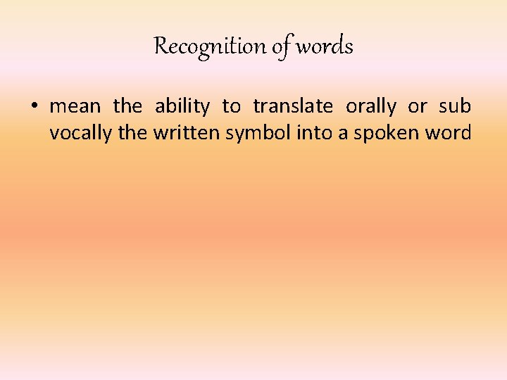 Recognition of words • mean the ability to translate orally or sub vocally the