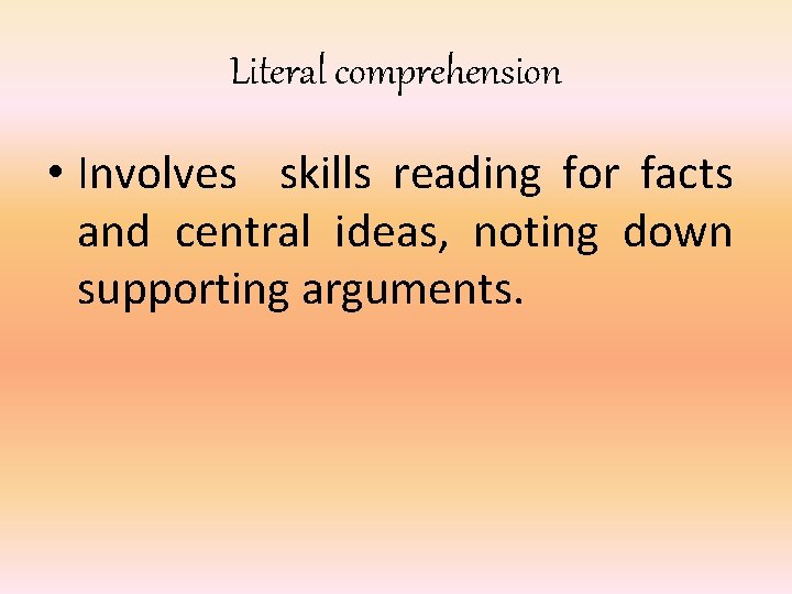 Literal comprehension • Involves skills reading for facts and central ideas, noting down supporting