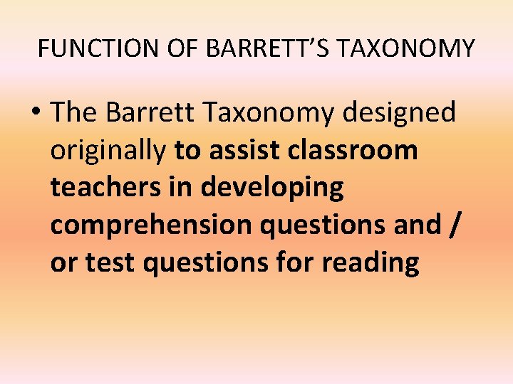 FUNCTION OF BARRETT’S TAXONOMY • The Barrett Taxonomy designed originally to assist classroom teachers