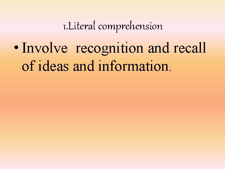 1. Literal comprehension • Involve recognition and recall of ideas and information. 