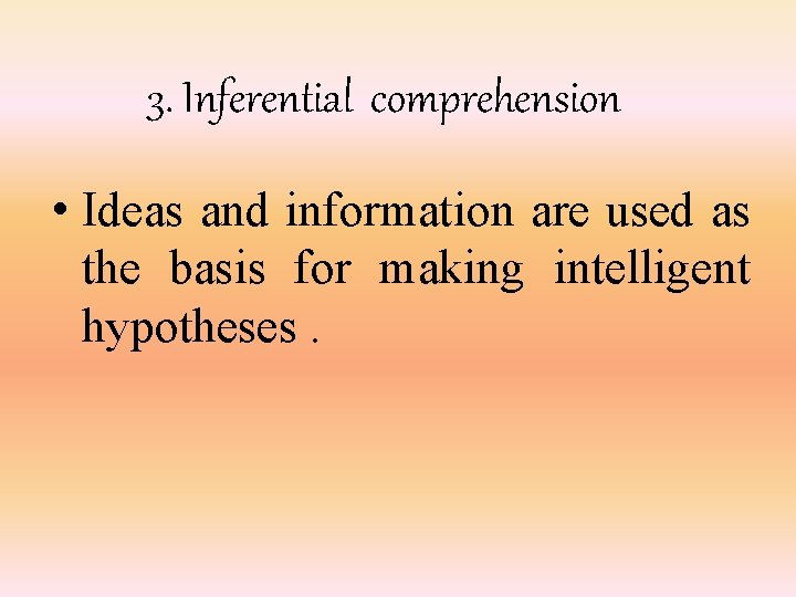 3. Inferential comprehension • Ideas and information are used as the basis for making
