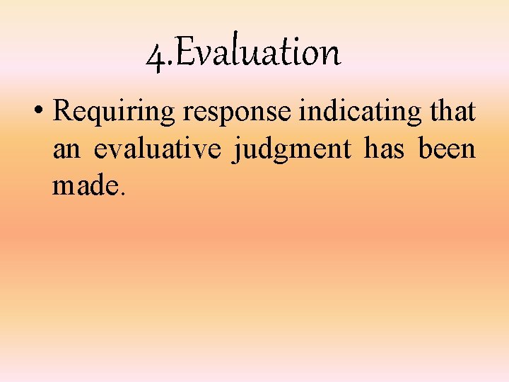 4. Evaluation • Requiring response indicating that an evaluative judgment has been made. 