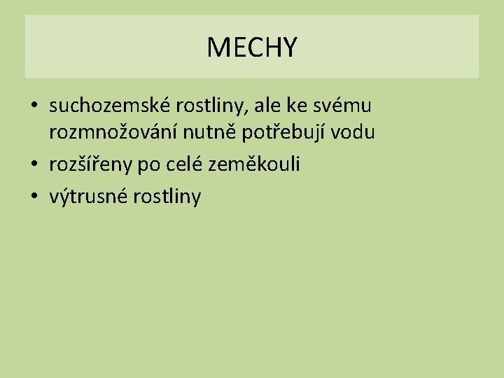 MECHY • suchozemské rostliny, ale ke svému rozmnožování nutně potřebují vodu • rozšířeny po