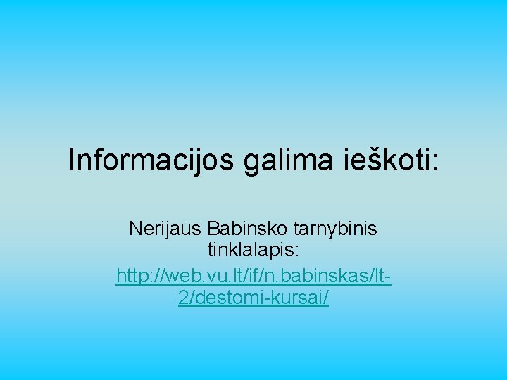 Informacijos galima ieškoti: Nerijaus Babinsko tarnybinis tinklalapis: http: //web. vu. lt/if/n. babinskas/lt 2/destomi-kursai/ 