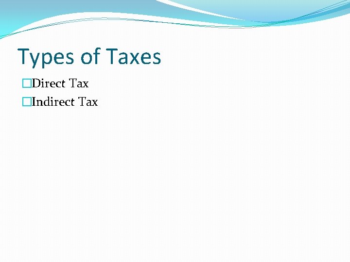 Types of Taxes �Direct Tax �Indirect Tax 