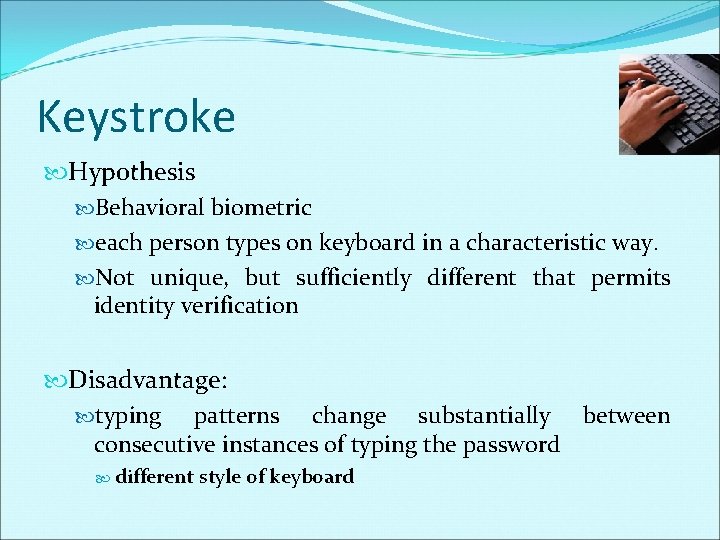 Keystroke Hypothesis Behavioral biometric each person types on keyboard in a characteristic way. Not