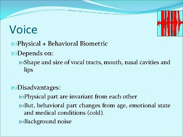 Voice Physical + Behavioral Biometric Depends on: Shape and size of vocal tracts, mouth,