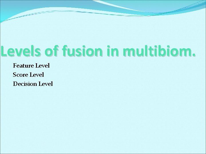 Levels of fusion in multibiom. Feature Level Score Level Decision Level 