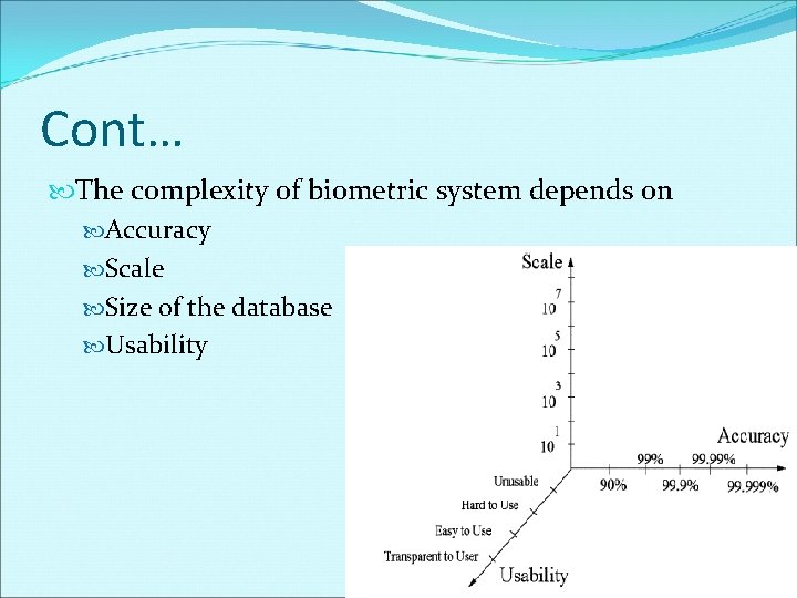 Cont… The complexity of biometric system depends on Accuracy Scale Size of the database