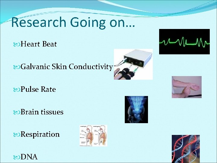 Research Going on… Heart Beat Galvanic Skin Conductivity Pulse Rate Brain tissues Respiration DNA