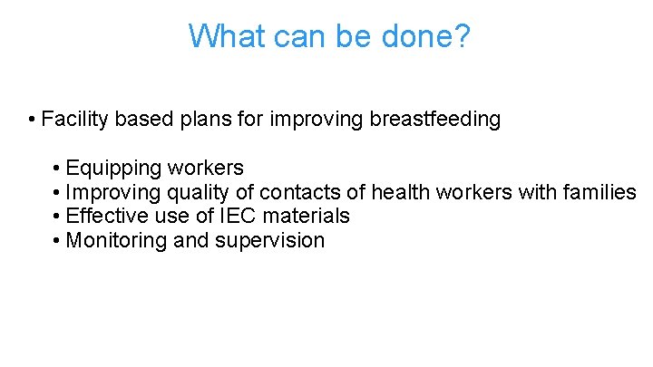What can be done? • Facility based plans for improving breastfeeding • Equipping workers