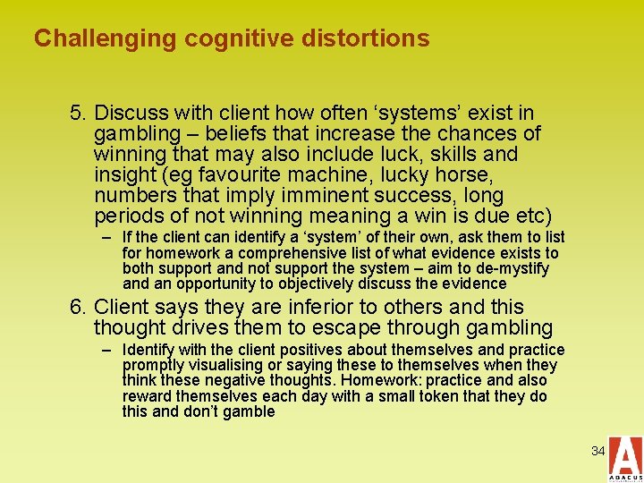 Challenging cognitive distortions 5. Discuss with client how often ‘systems’ exist in gambling –