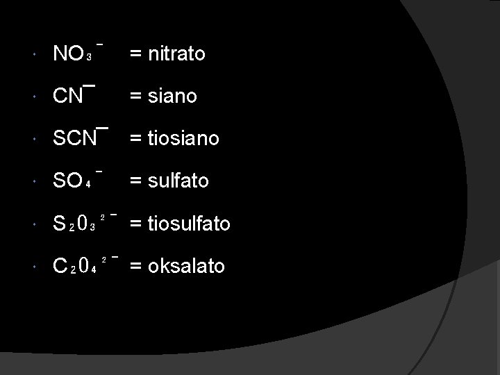  NO₃¯ = nitrato CN¯ = siano SCN¯ = tiosiano SO₄¯ = sulfato S₂O₃²¯