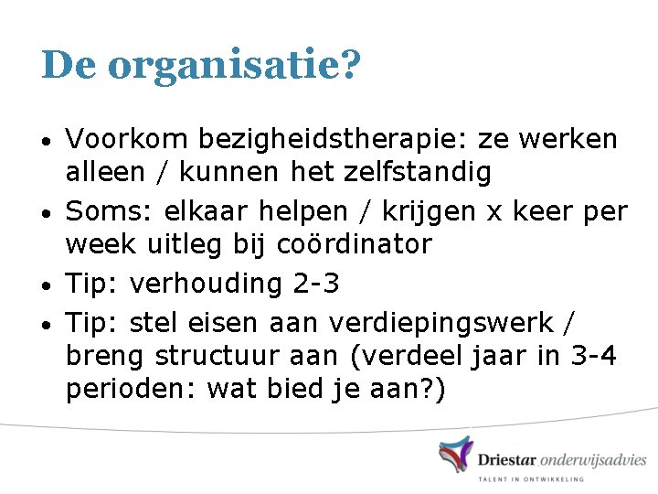 De organisatie? Voorkom bezigheidstherapie: ze werken alleen / kunnen het zelfstandig • Soms: elkaar